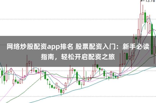 网络炒股配资app排名 股票配资入门：新手必读指南，轻松开启配资之旅