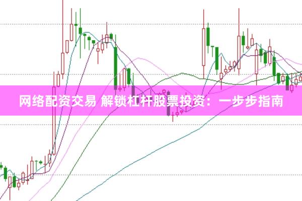 网络配资交易 解锁杠杆股票投资：一步步指南