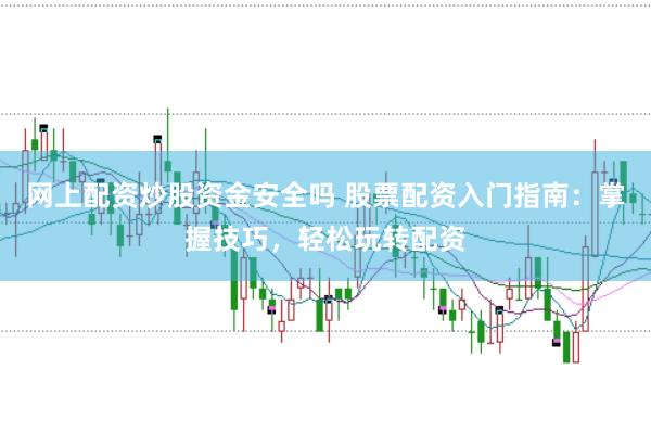 网上配资炒股资金安全吗 股票配资入门指南：掌握技巧，轻松玩转配资