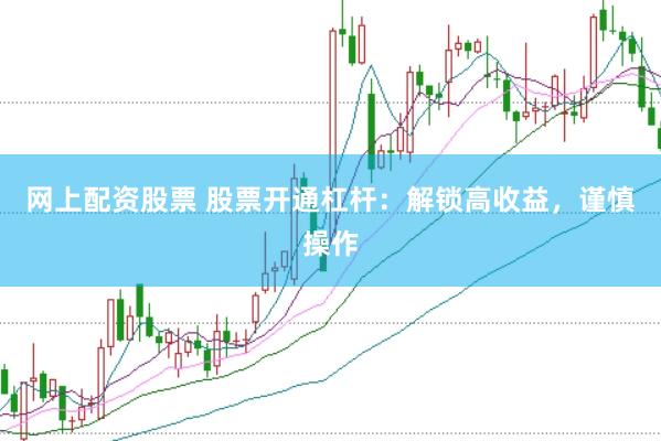 网上配资股票 股票开通杠杆：解锁高收益，谨慎操作