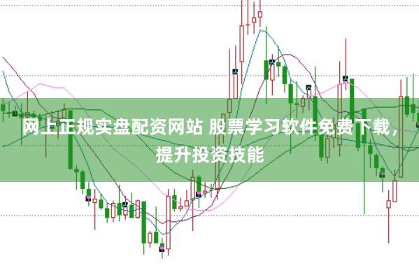网上正规实盘配资网站 股票学习软件免费下载，提升投资技能