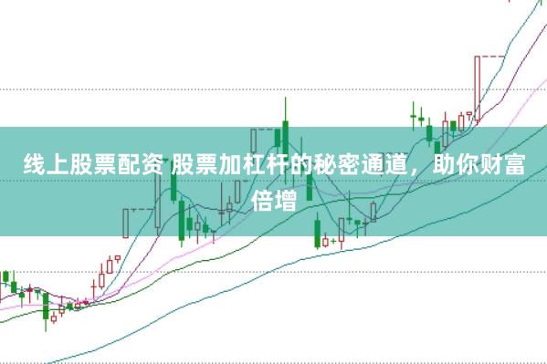 线上股票配资 股票加杠杆的秘密通道，助你财富倍增
