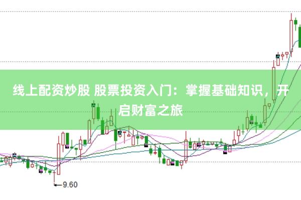 线上配资炒股 股票投资入门：掌握基础知识，开启财富之旅
