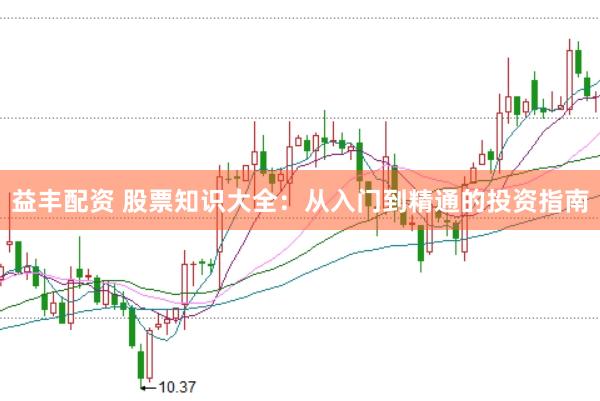 益丰配资 股票知识大全：从入门到精通的投资指南