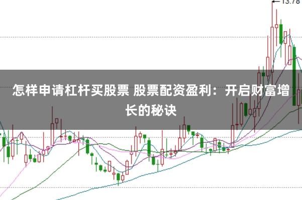 怎样申请杠杆买股票 股票配资盈利：开启财富增长的秘诀