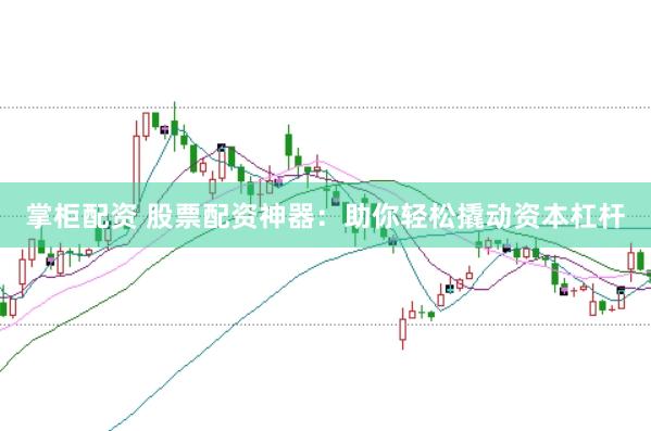掌柜配资 股票配资神器：助你轻松撬动资本杠杆