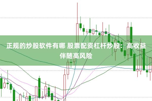 正规的炒股软件有哪 股票配资杠杆炒股：高收益伴随高风险