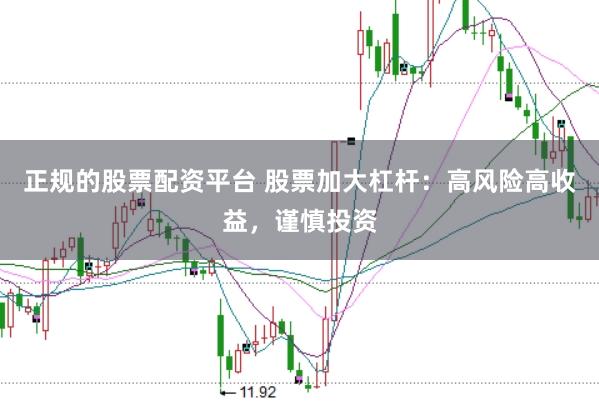 正规的股票配资平台 股票加大杠杆：高风险高收益，谨慎投资