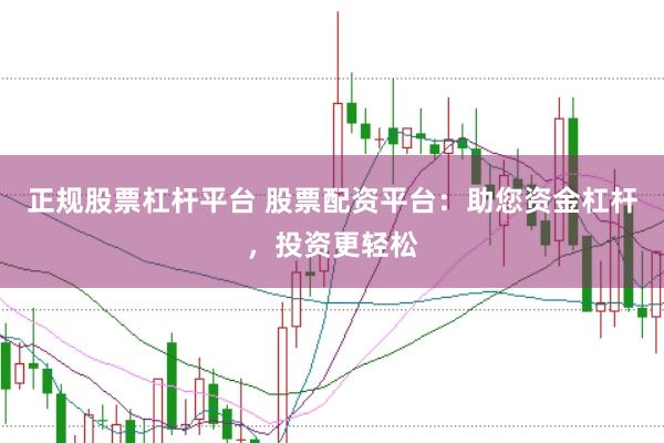 正规股票杠杆平台 股票配资平台：助您资金杠杆，投资更轻松