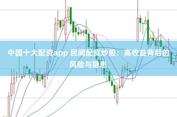 中国十大配资app 民间配资炒股：高收益背后的风险与隐患