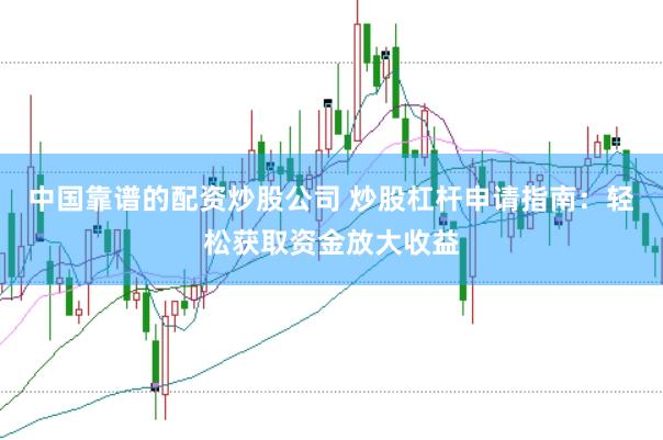 中国靠谱的配资炒股公司 炒股杠杆申请指南：轻松获取资金放大收益
