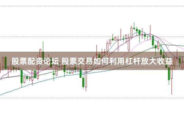 股票配资论坛 股票交易如何利用杠杆放大收益
