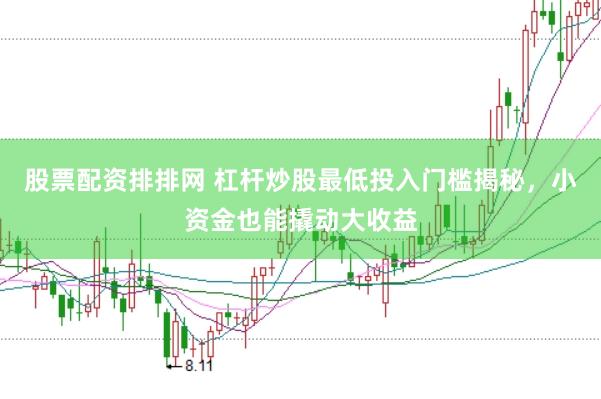 股票配资排排网 杠杆炒股最低投入门槛揭秘，小资金也能撬动大收益