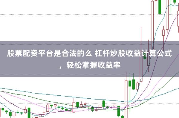 股票配资平台是合法的么 杠杆炒股收益计算公式，轻松掌握收益率