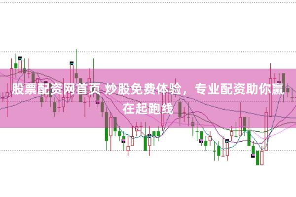 股票配资网首页 炒股免费体验，专业配资助你赢在起跑线