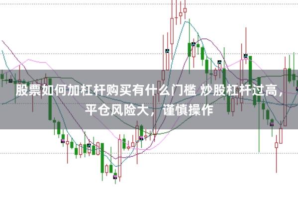 股票如何加杠杆购买有什么门槛 炒股杠杆过高，平仓风险大，谨慎操作