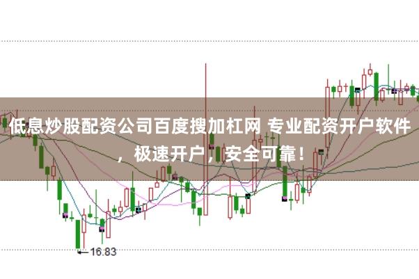 低息炒股配资公司百度搜加杠网 专业配资开户软件，极速开户，安全可靠！