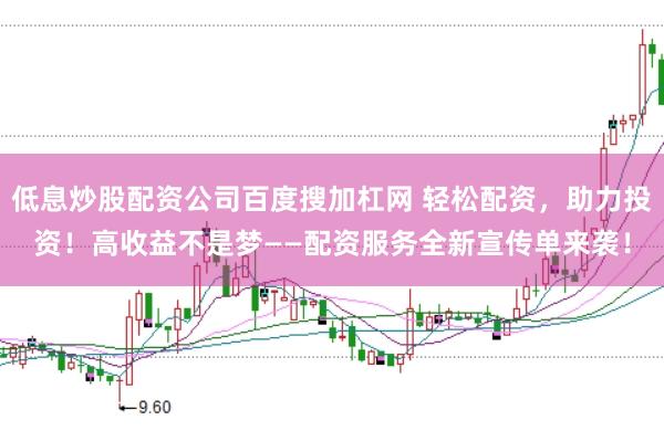 低息炒股配资公司百度搜加杠网 轻松配资，助力投资！高收益不是梦——配资服务全新宣传单来袭！