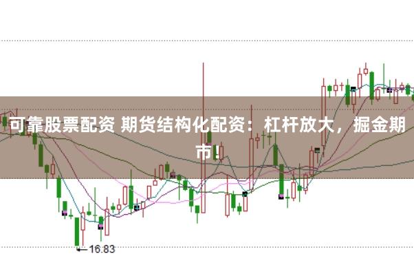 可靠股票配资 期货结构化配资：杠杆放大，掘金期市！