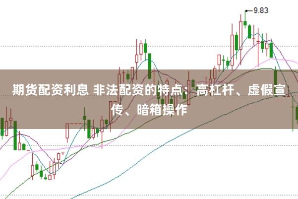 期货配资利息 非法配资的特点：高杠杆、虚假宣传、暗箱操作