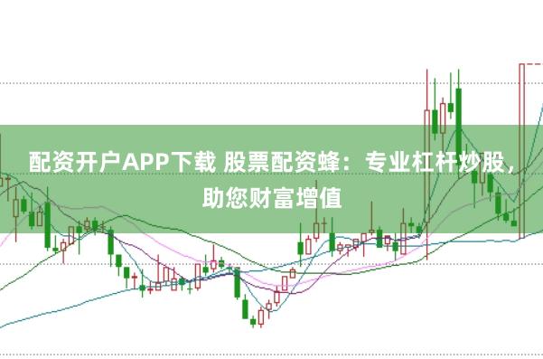 配资开户APP下载 股票配资蜂：专业杠杆炒股，助您财富增值
