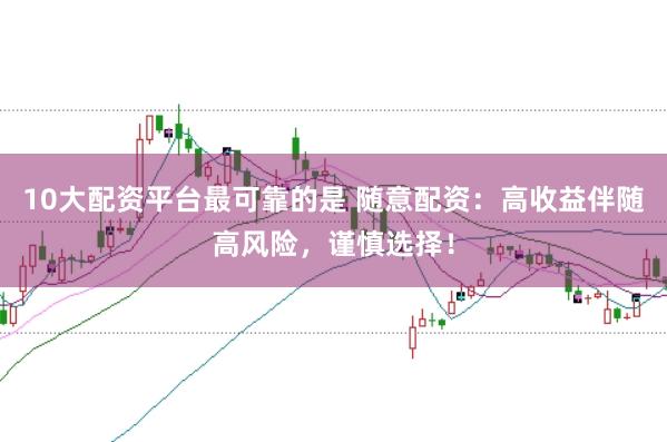 10大配资平台最可靠的是 随意配资：高收益伴随高风险，谨慎选择！