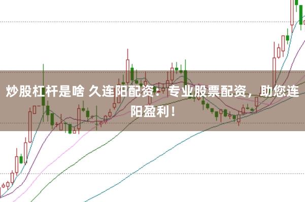 炒股杠杆是啥 久连阳配资：专业股票配资，助您连阳盈利！