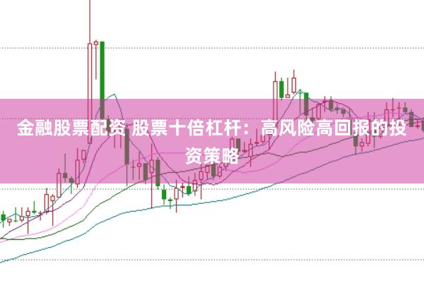 金融股票配资 股票十倍杠杆：高风险高回报的投资策略