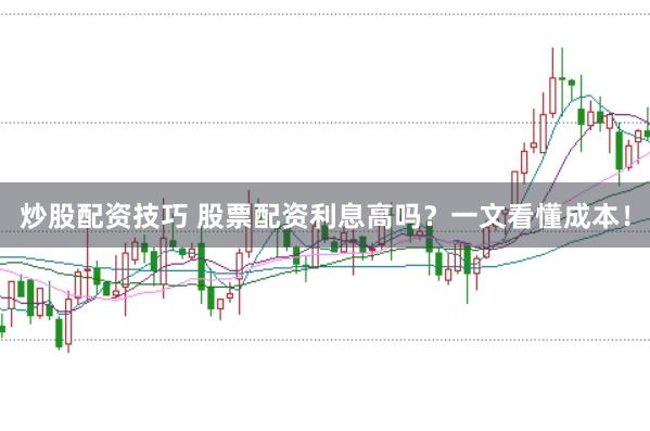 炒股配资技巧 股票配资利息高吗？一文看懂成本！