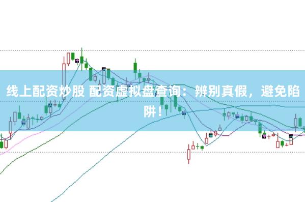 线上配资炒股 配资虚拟盘查询：辨别真假，避免陷阱！