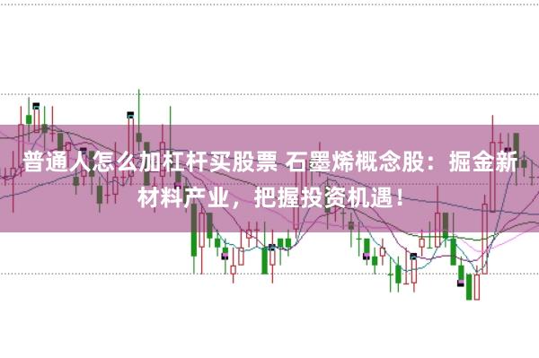 普通人怎么加杠杆买股票 石墨烯概念股：掘金新材料产业，把握投资机遇！