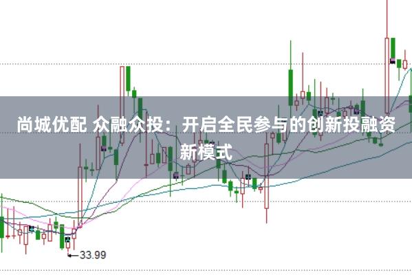 尚城优配 众融众投：开启全民参与的创新投融资新模式