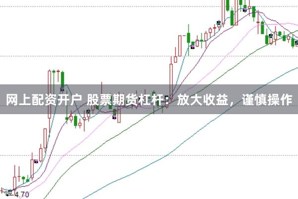 网上配资开户 股票期货杠杆：放大收益，谨慎操作