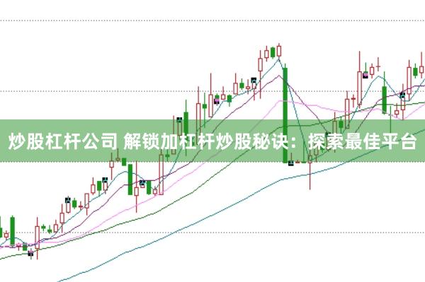 炒股杠杆公司 解锁加杠杆炒股秘诀：探索最佳平台