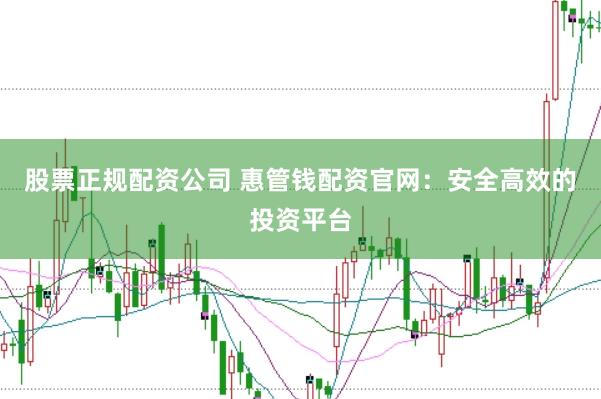股票正规配资公司 惠管钱配资官网：安全高效的投资平台