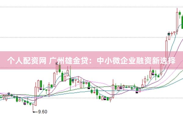 个人配资网 广州雄金贷：中小微企业融资新选择