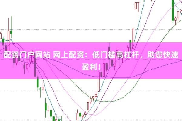 配资门户网站 网上配资：低门槛高杠杆，助您快速盈利！