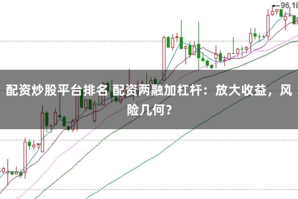 配资炒股平台排名 配资两融加杠杆：放大收益，风险几何？