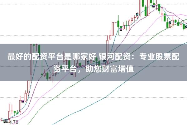 最好的配资平台是哪家好 银河配资：专业股票配资平台，助您财富增值