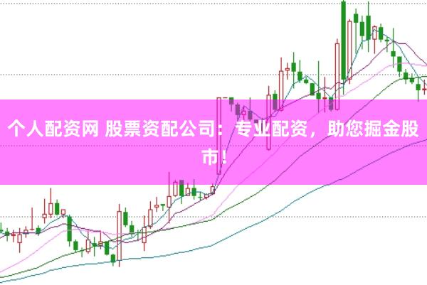 个人配资网 股票资配公司：专业配资，助您掘金股市！