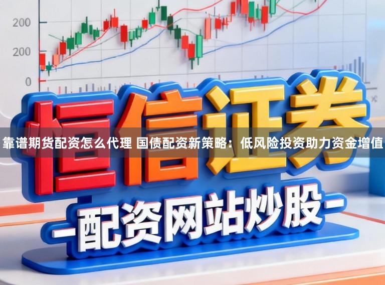 靠谱期货配资怎么代理 国债配资新策略：低风险投资助力资金增值