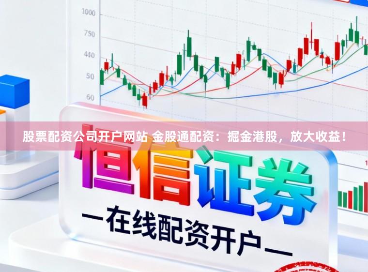 股票配资公司开户网站 金股通配资：掘金港股，放大收益！
