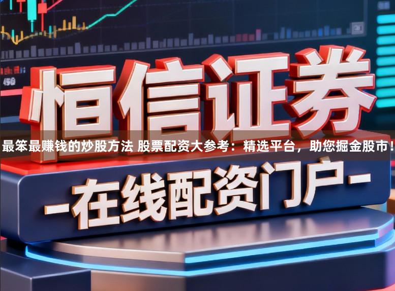 最笨最赚钱的炒股方法 股票配资大参考：精选平台，助您掘金股市！