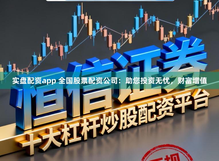 实盘配资app 全国股票配资公司：助您投资无忧，财富增值