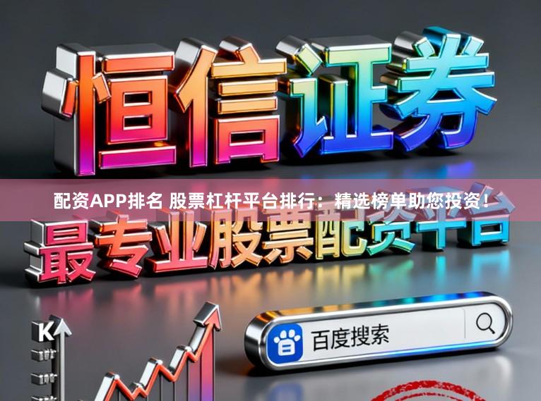 配资APP排名 股票杠杆平台排行：精选榜单助您投资！