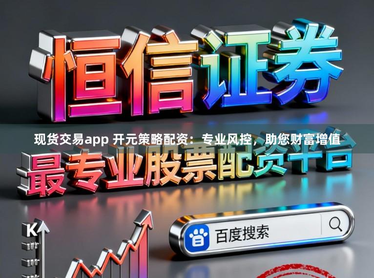 现货交易app 开元策略配资：专业风控，助您财富增值