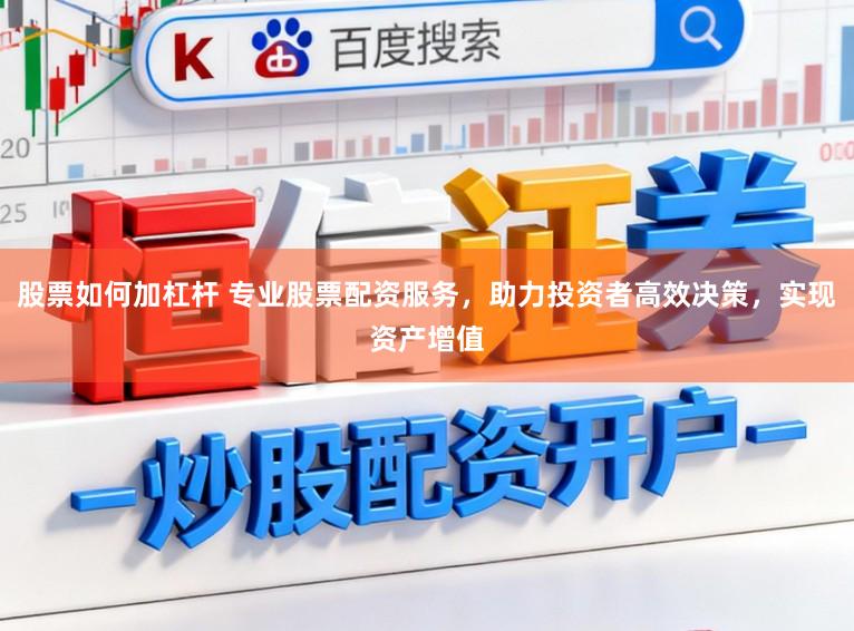 股票如何加杠杆 专业股票配资服务，助力投资者高效决策，实现资产增值